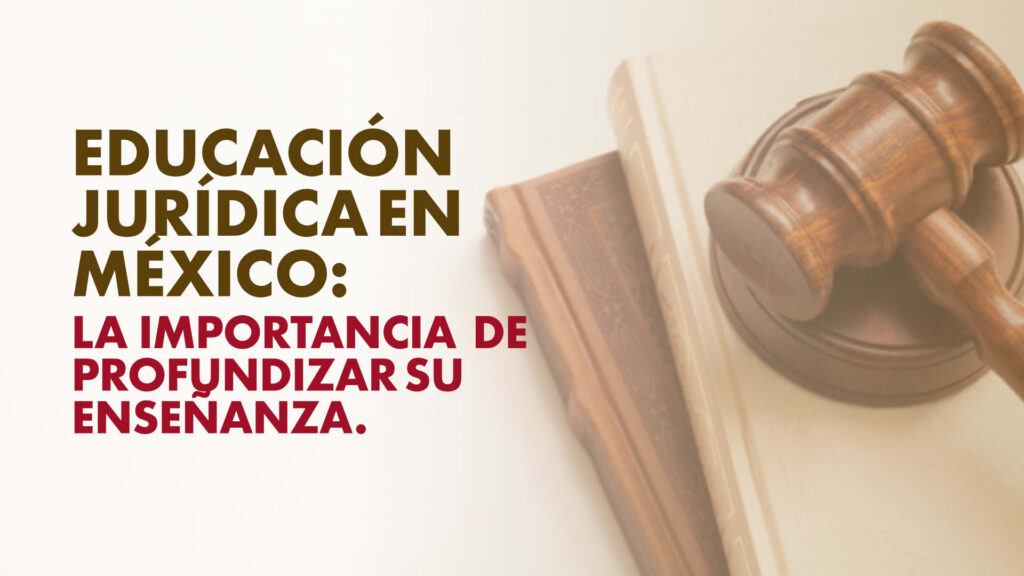 Educación jurídica en México: la importancia de profundizar su enseñanza.