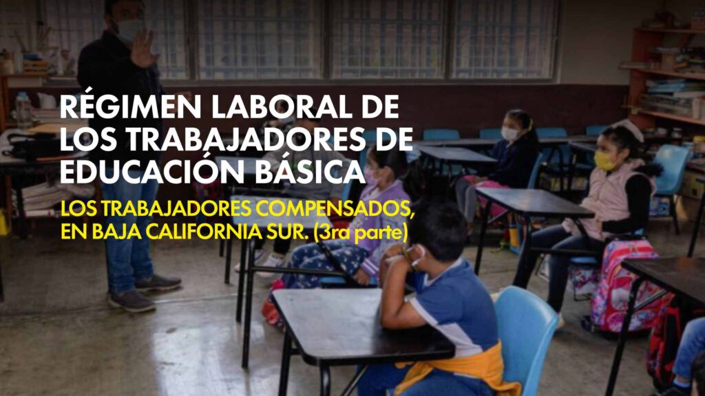 Régimen laboral de los trabajadores de educación básica los trabajadores compensados, en Baja California Sur. (3ra parte)