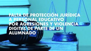 Falta de protección jurídica a Personal educativo por agresiones y violencia digital de parte de un alumnado